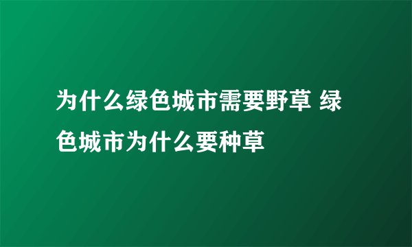 为什么绿色城市需要野草 绿色城市为什么要种草