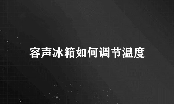 容声冰箱如何调节温度