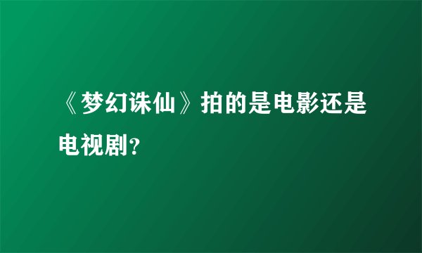 《梦幻诛仙》拍的是电影还是电视剧？