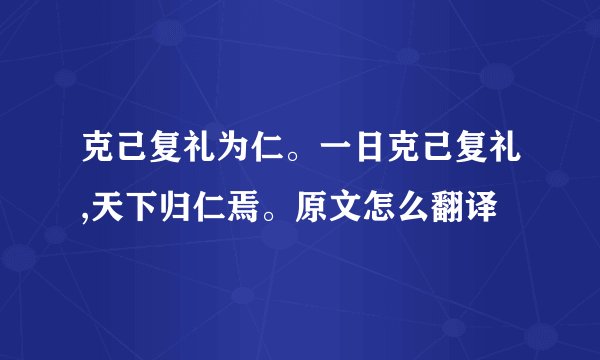克己复礼为仁。一日克己复礼,天下归仁焉。原文怎么翻译
