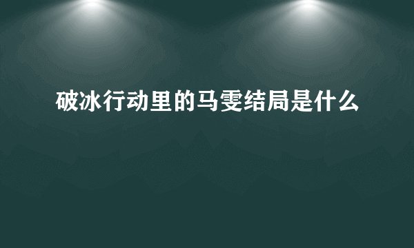 破冰行动里的马雯结局是什么