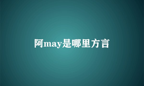 阿may是哪里方言