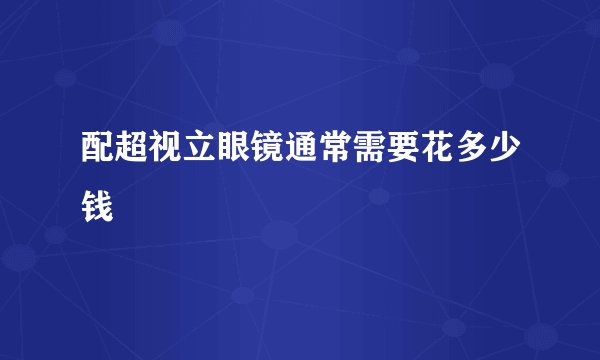 配超视立眼镜通常需要花多少钱