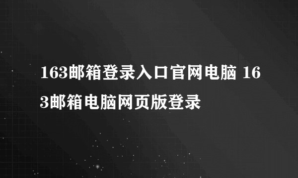 163邮箱登录入口官网电脑 163邮箱电脑网页版登录