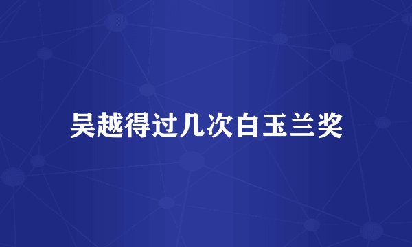 吴越得过几次白玉兰奖