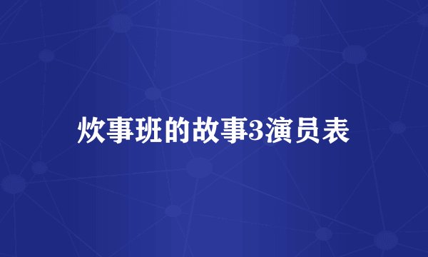 炊事班的故事3演员表
