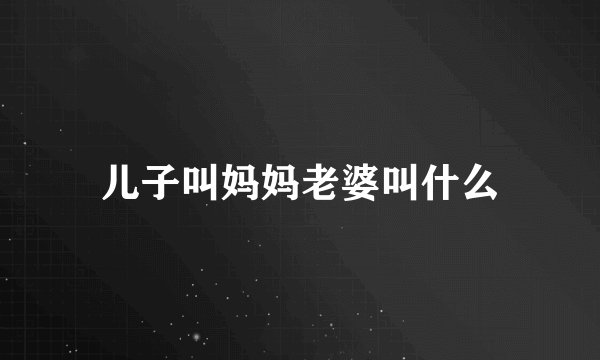 儿子叫妈妈老婆叫什么