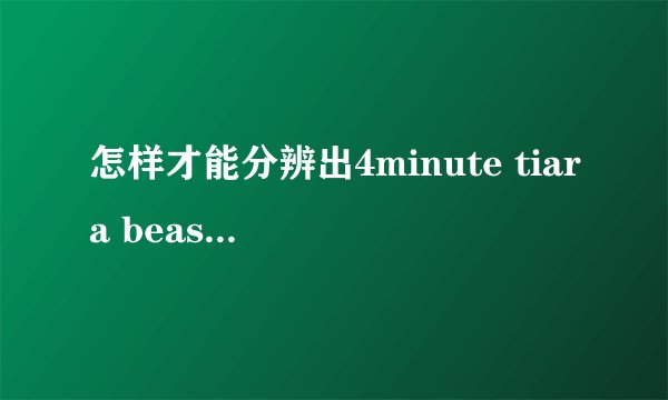 怎样才能分辨出4minute tiara beast mblaq 中的每个人?