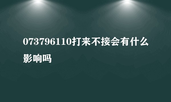 073796110打来不接会有什么影响吗