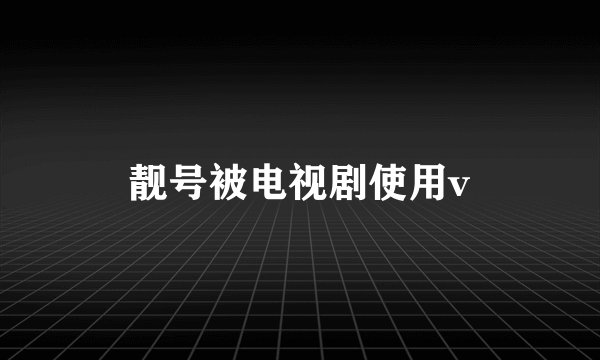 靓号被电视剧使用v