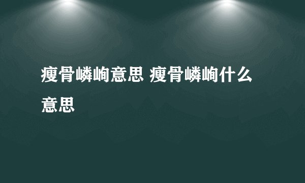 瘦骨嶙峋意思 瘦骨嶙峋什么意思
