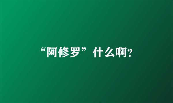 “阿修罗”什么啊？