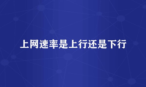 上网速率是上行还是下行