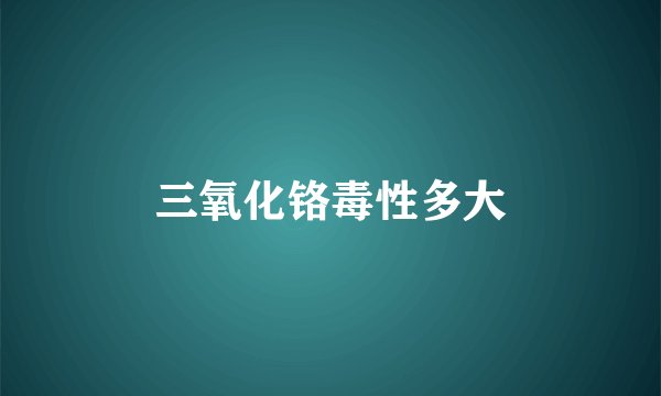 三氧化铬毒性多大