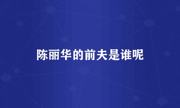 陈丽华的前夫是谁呢