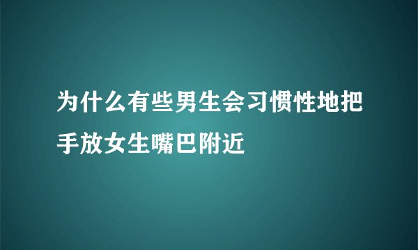 为什么有些男生会习惯性地把手放女生嘴巴附近