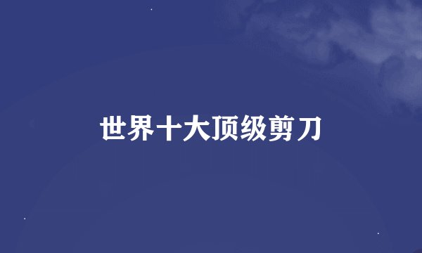 世界十大顶级剪刀
