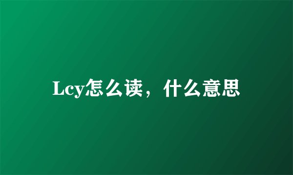 Lcy怎么读，什么意思