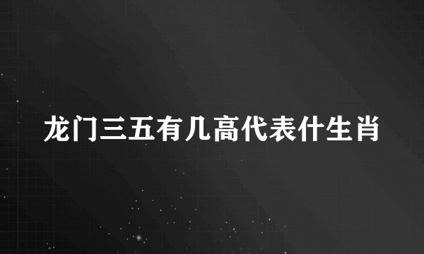 龙门三五有几高代表什生肖
