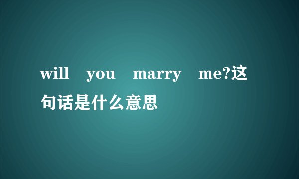 will you marry me?这句话是什么意思
