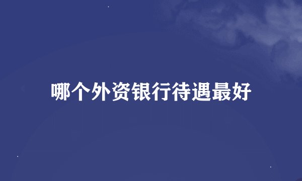 哪个外资银行待遇最好