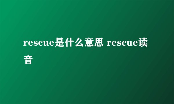 rescue是什么意思 rescue读音