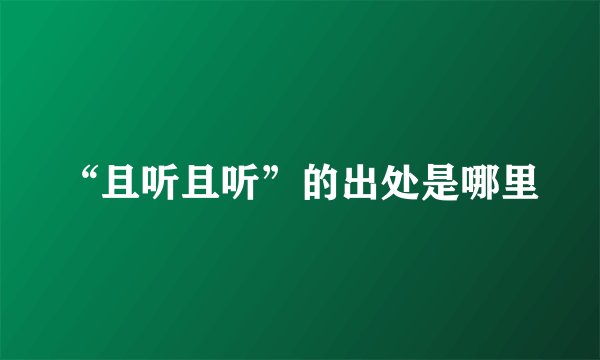 “且听且听”的出处是哪里