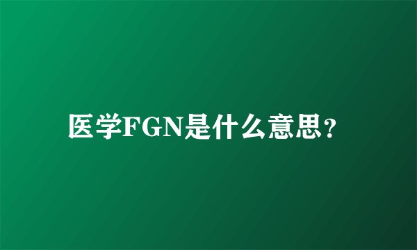 医学FGN是什么意思?