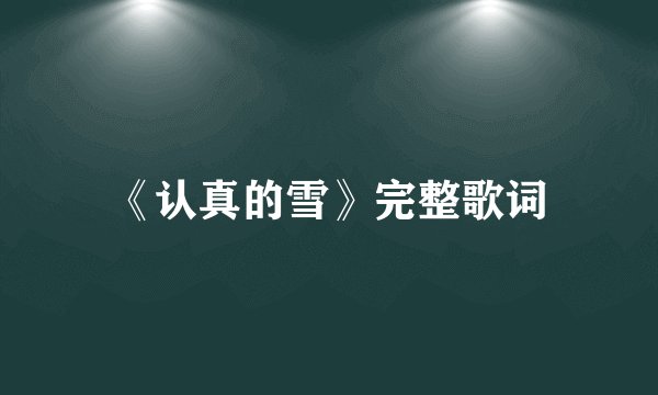《认真的雪》完整歌词