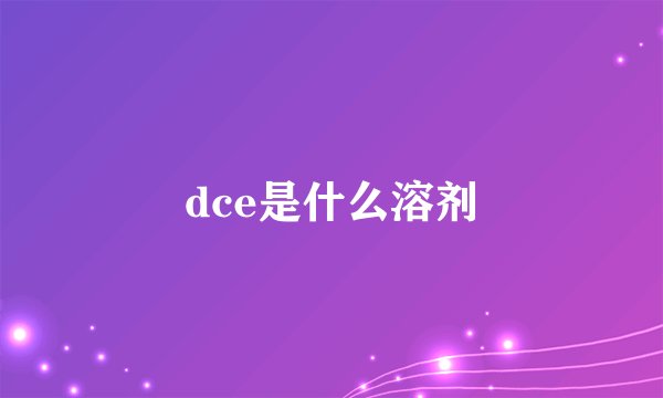 dce是什么溶剂