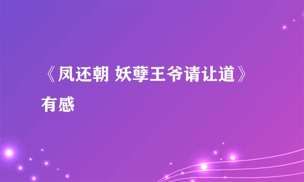 《凤还朝 妖孽王爷请让道》有感