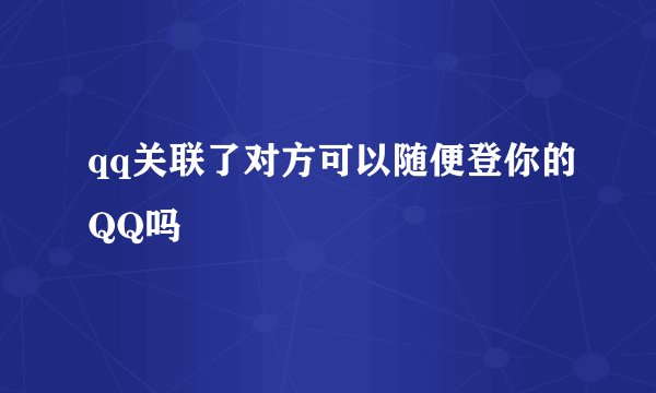 qq关联了对方可以随便登你的QQ吗