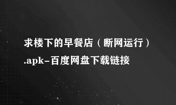 求楼下的早餐店（断网运行）.apk-百度网盘下载链接