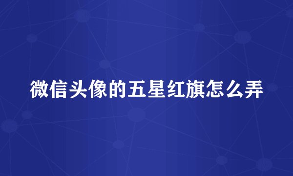 微信头像的五星红旗怎么弄