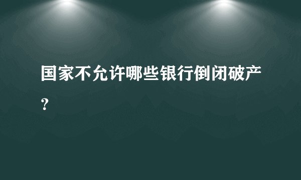 国家不允许哪些银行倒闭破产？