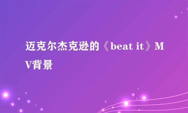 迈克尔杰克逊的《beat it》MV背景