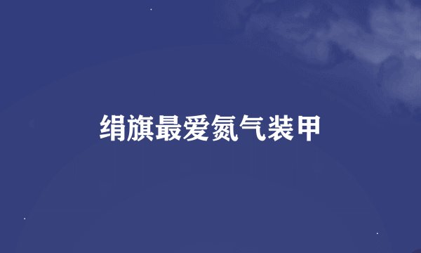 绢旗最爱氮气装甲
