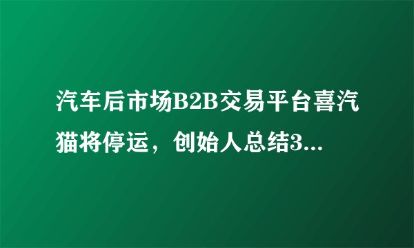 汽车后市场B2B交易平台喜汽猫将停运，创始人总结3大失误防范7个坑