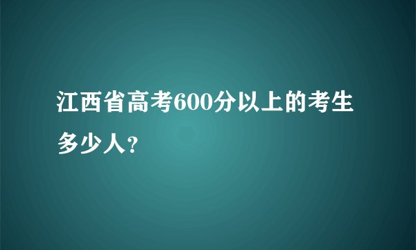 江西省高考600分以上的考生多少人?
