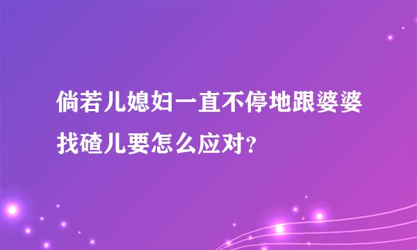 倘若儿媳妇一直不停地跟婆婆找碴儿要怎么应对？