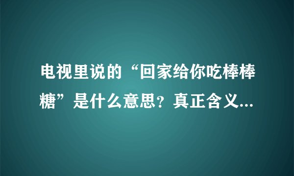 电视里说的“回家给你吃棒棒糖”是什么意思？真正含义是什么？