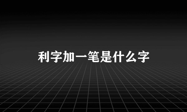 利字加一笔是什么字
