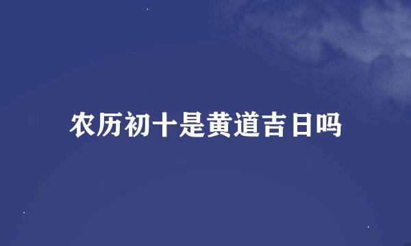 农历初十是黄道吉日吗