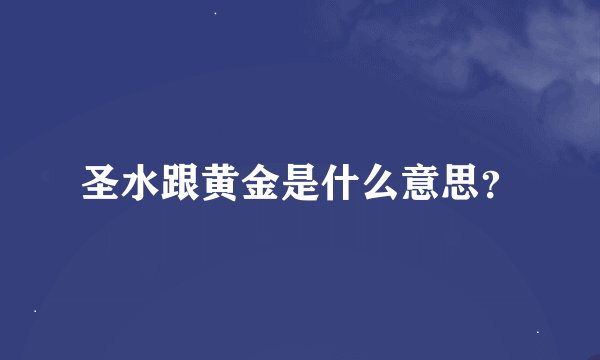 圣水跟黄金是什么意思？