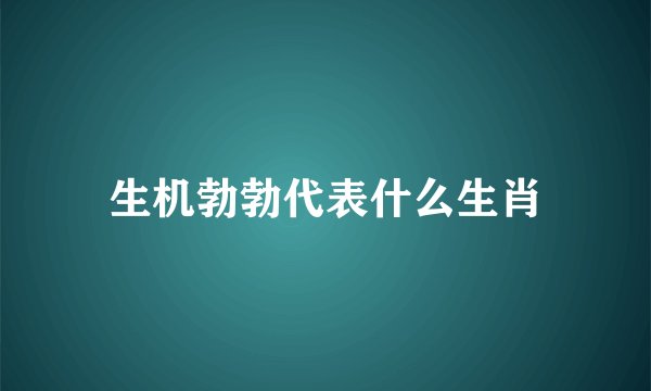 生机勃勃代表什么生肖
