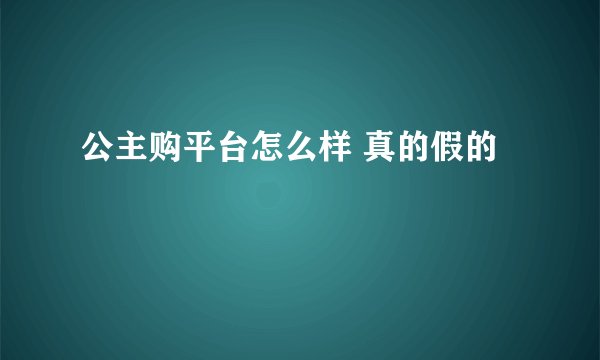 公主购平台怎么样 真的假的