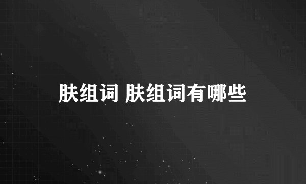 肤组词 肤组词有哪些