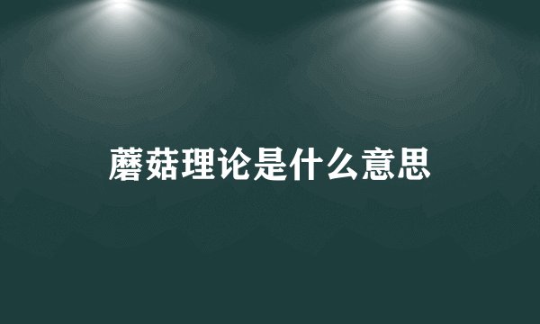 蘑菇理论是什么意思