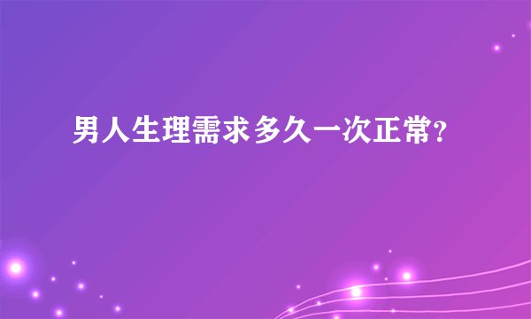 男人生理需求多久一次正常？