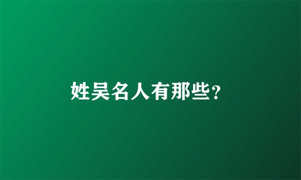 姓吴名人有那些？